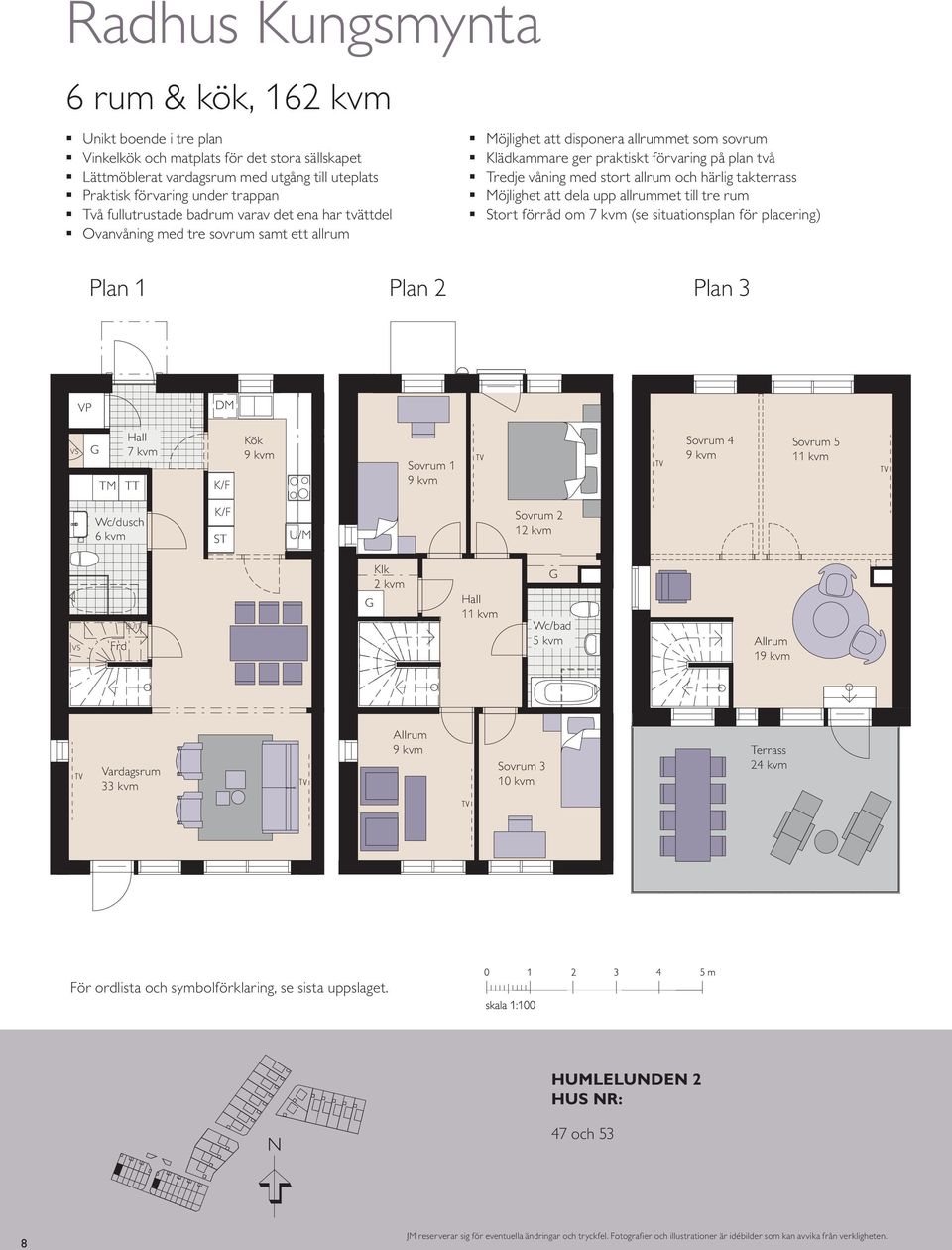 med stort allrum och härlig takterrass Möjlighet att dela upp allrummet till tre rum Stort förråd om 7 kvm (se situationsplan för placering) Plan 1 Plan 2 Plan 3 VP DM m VS TM 7 kvm TT Sovrum 1 K/F