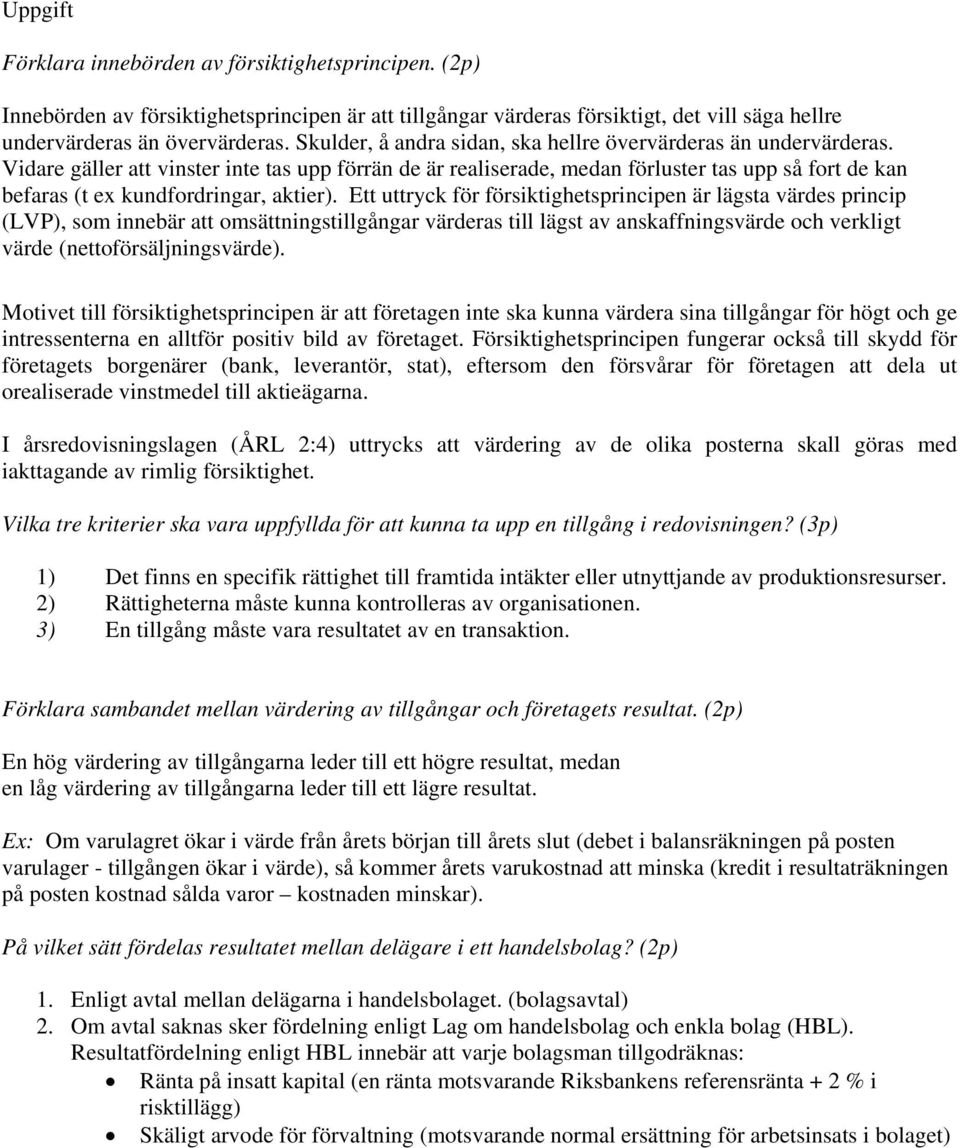 Vidare gäller att vinster inte tas upp förrän de är realiserade, medan förluster tas upp så fort de kan befaras (t ex kundfordringar, aktier).