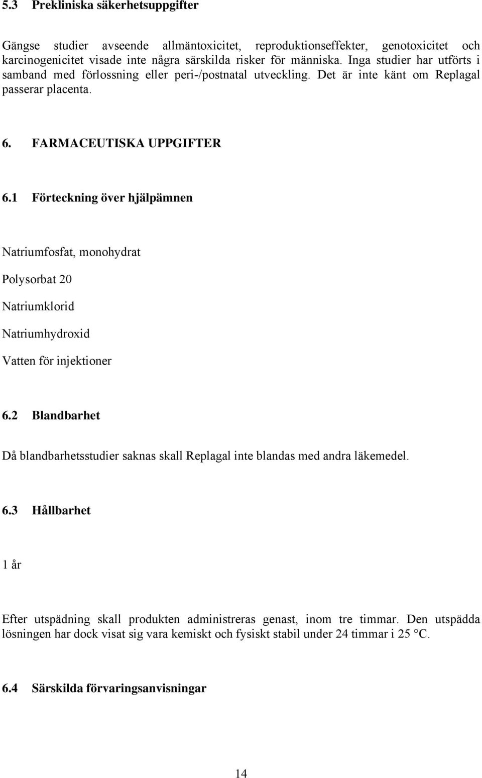 1 Förteckning över hjälpämnen Natriumfosfat, monohydrat Polysorbat 20 Natriumklorid Natriumhydroxid Vatten för injektioner 6.