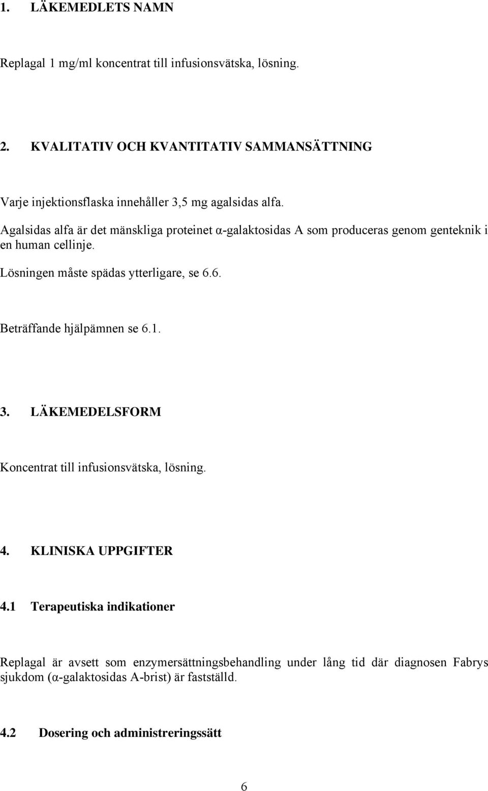 Agalsidas alfa är det mänskliga proteinet α-galaktosidas A som produceras genom genteknik i en human cellinje. Lösningen måste spädas ytterligare, se 6.