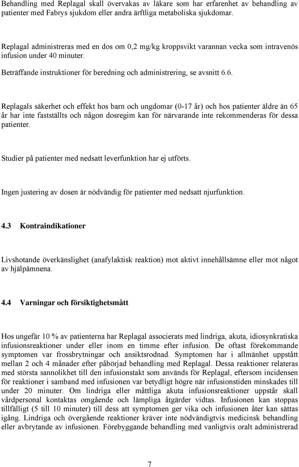 6. Replagals säkerhet och effekt hos barn och ungdomar (0-17 år) och hos patienter äldre än 65 år har inte fastställts och någon dosregim kan för närvarande inte rekommenderas för dessa patienter.