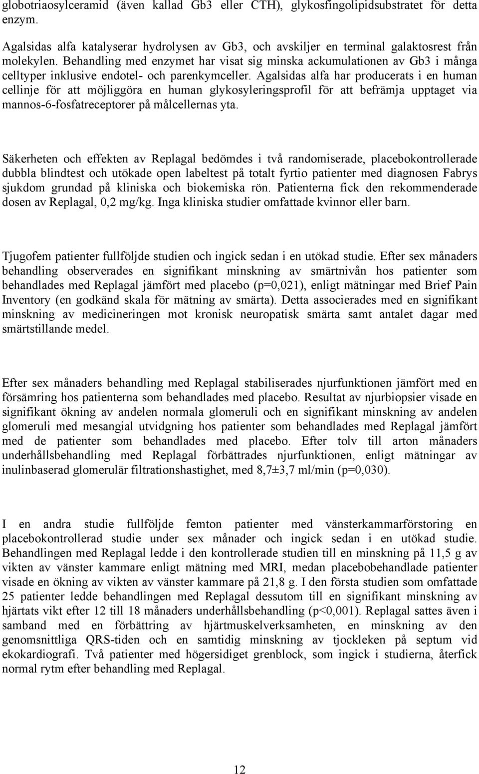 Agalsidas alfa har producerats i en human cellinje för att möjliggöra en human glykosyleringsprofil för att befrämja upptaget via mannos-6-fosfatreceptorer på målcellernas yta.