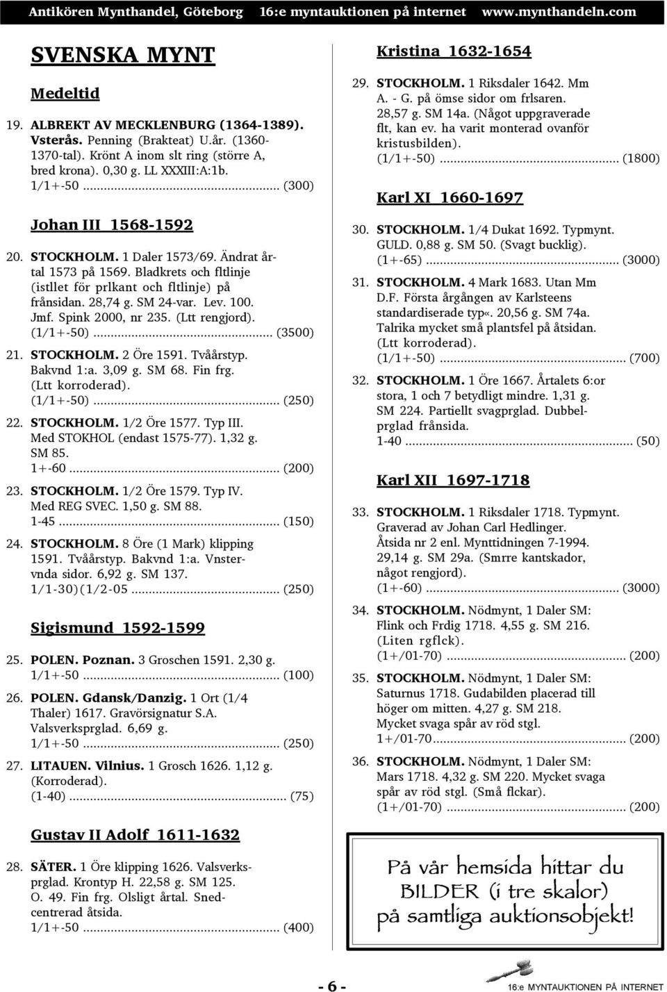 Spink 2000, nr 235. (Ltt rengjord). (1/1+-50)... (3500) 21. STOCKHOLM. 2 Öre 1591. Tvåårstyp. Bakvnd 1:a. 3,09 g. SM 68. Fin frg. (Ltt korroderad). (1/1+-50)... (250) 22. STOCKHOLM. 1/2 Öre 1577.