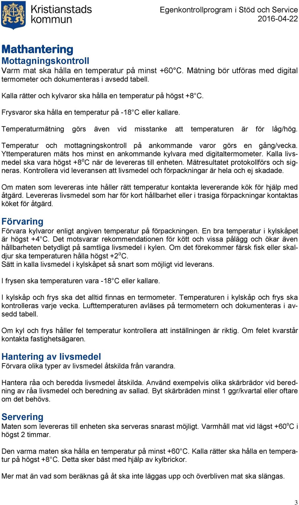 Temperatur och mottagningskontroll på ankommande varor görs en gång/vecka. Yttemperaturen mäts hos minst en ankommande kylvara med digitaltermometer.