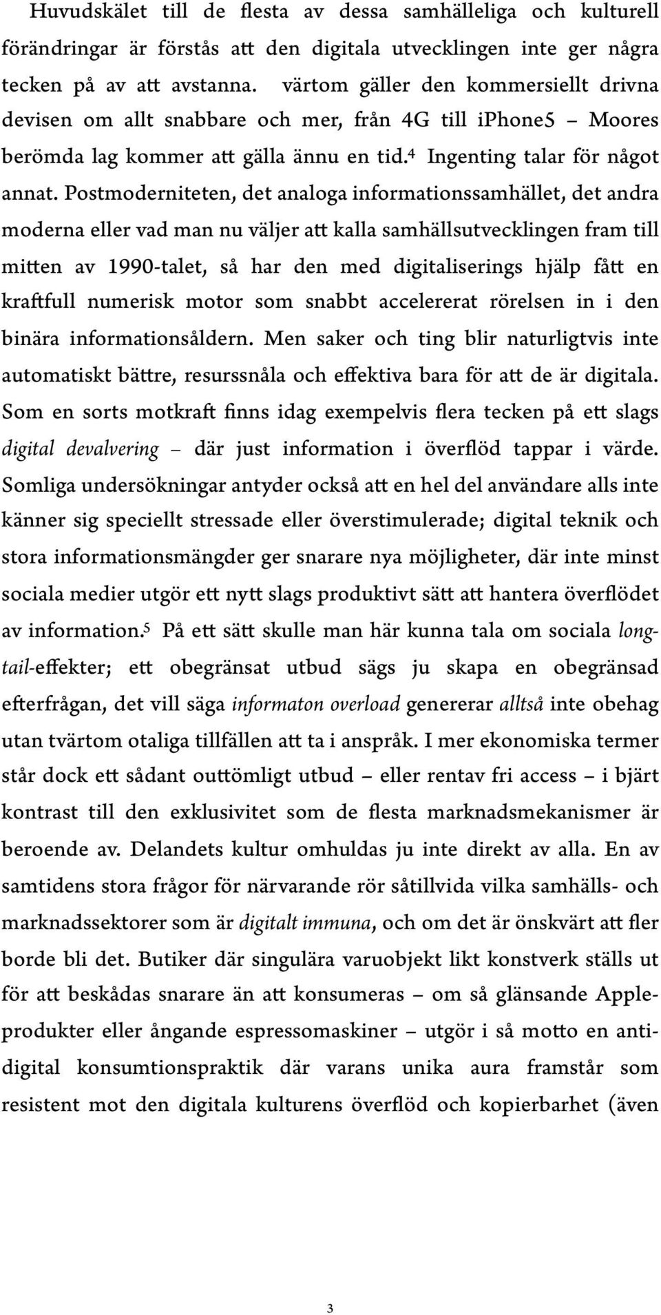 Postmoderniteten, det analoga informationssamhället, det andra moderna eller vad man nu väljer att kalla samhällsutvecklingen fram till mitten av 1990-talet, så har den med digitaliserings hjälp fått