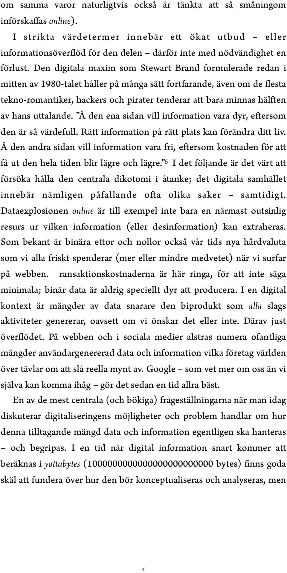 Den digitala maxim som Stewart Brand formulerade redan i mitten av 1980-talet håller på många sätt fortfarande, även om de flesta tekno-romantiker, hackers och pirater tenderar att bara minnas