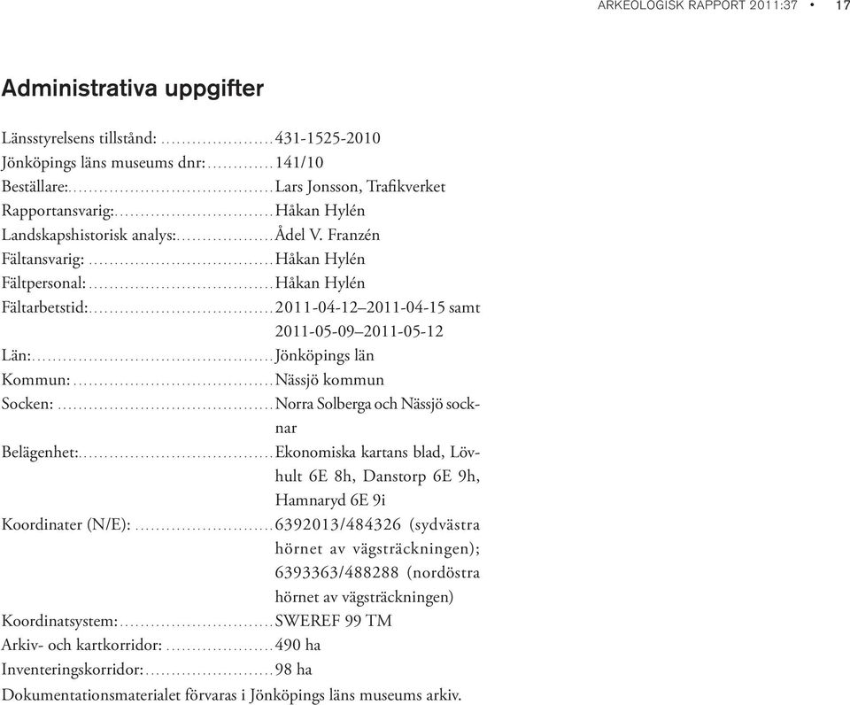 ...................................Håkan Hylén Fältpersonal:....................................Håkan Hylén Fältarbetstid:....................................2011-04-12 2011-04-15 samt 2011-05-09 2011-05-12 Län:.