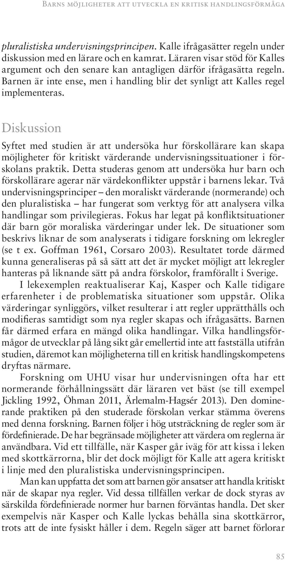 Diskussion Syftet med studien är att undersöka hur förskollärare kan skapa möjligheter för kritiskt värderande undervisningssituationer i förskolans praktik.