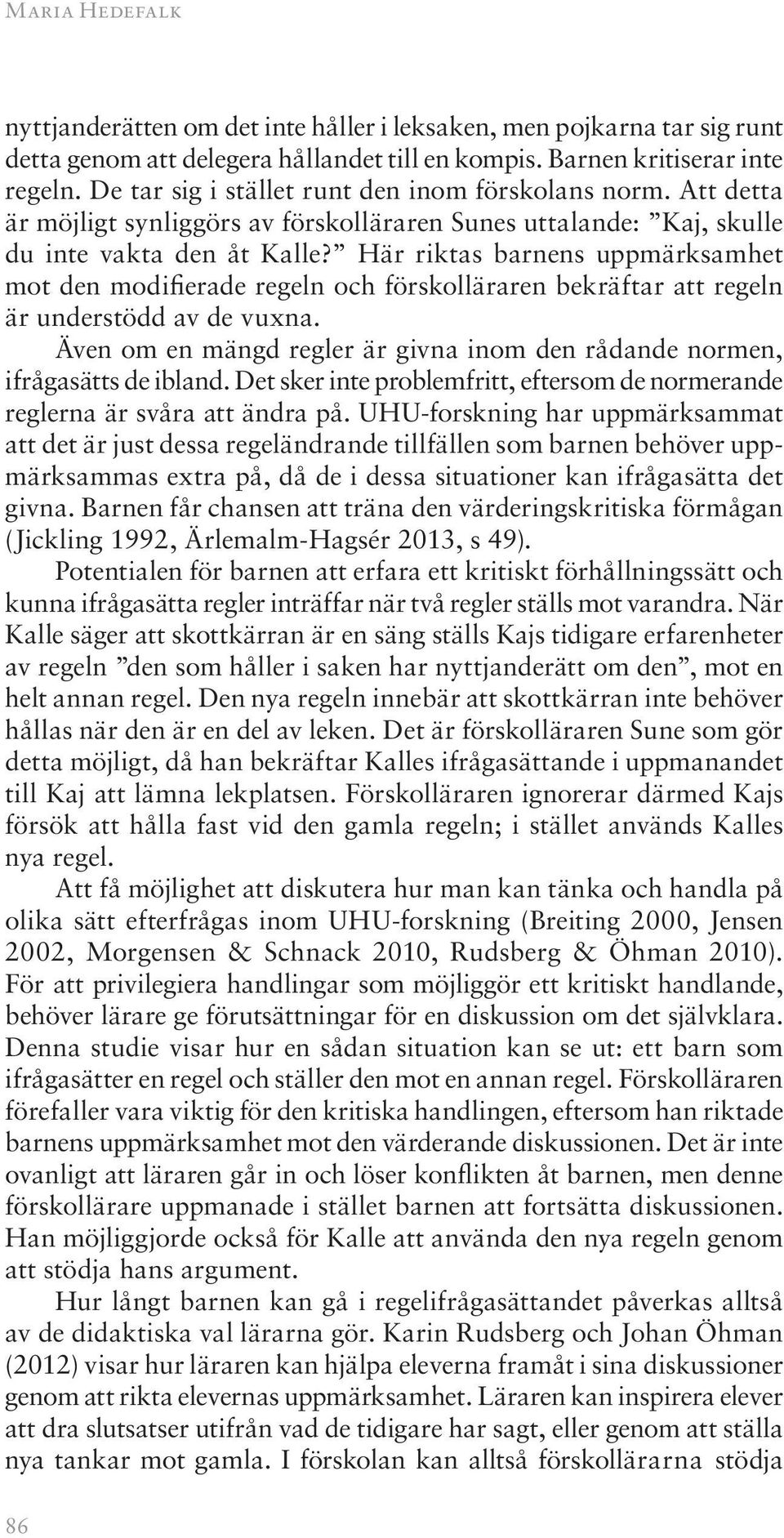 Här riktas barnens uppmärksamhet mot den modifierade regeln och förskolläraren bekräftar att regeln är understödd av de vuxna.