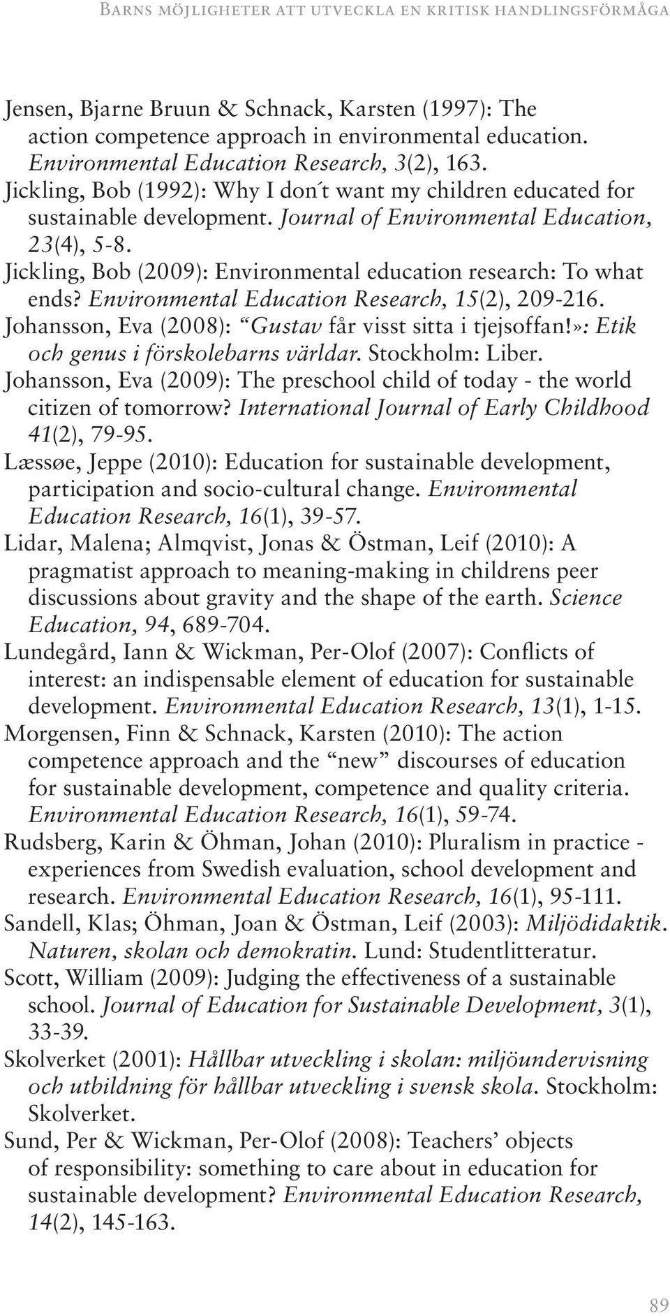 Jickling, Bob (2009): Environmental education research: To what ends? Environmental Education Research, 15(2), 209-216. Johansson, Eva (2008): Gustav får visst sitta i tjejsoffan!