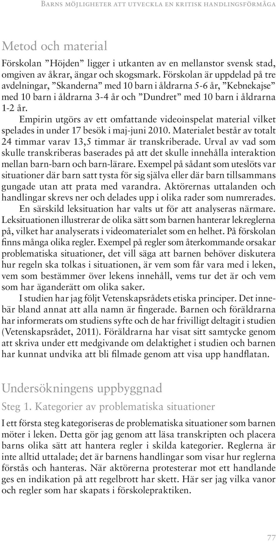 Empirin utgörs av ett omfattande videoinspelat material vilket spelades in under 17 besök i maj-juni 2010. Materialet består av totalt 24 timmar varav 13,5 timmar är transkriberade.