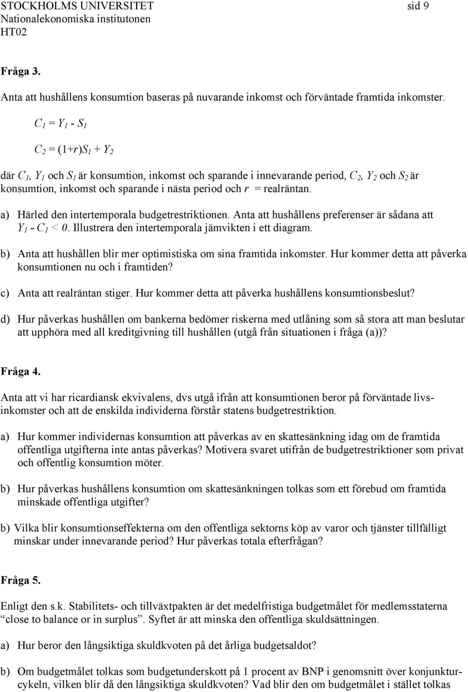 realräntan. a) Härled den intertemporala budgetrestriktionen. Anta att hushållens preferenser är sådana att Y 1 - C 1 < 0. Illustrera den intertemporala jämvikten i ett diagram.