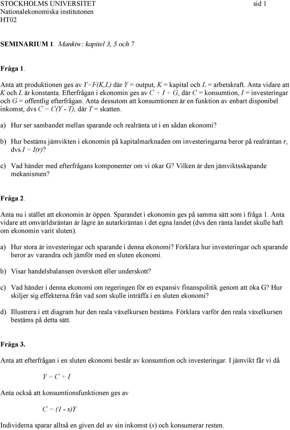 Anta dessutom att konsumtionen är en funktion av enbart disponibel inkomst, dvs C = C(Y - T), där T = skatten. a) Hur ser sambandet mellan sparande och realränta ut i en sådan ekonomi?