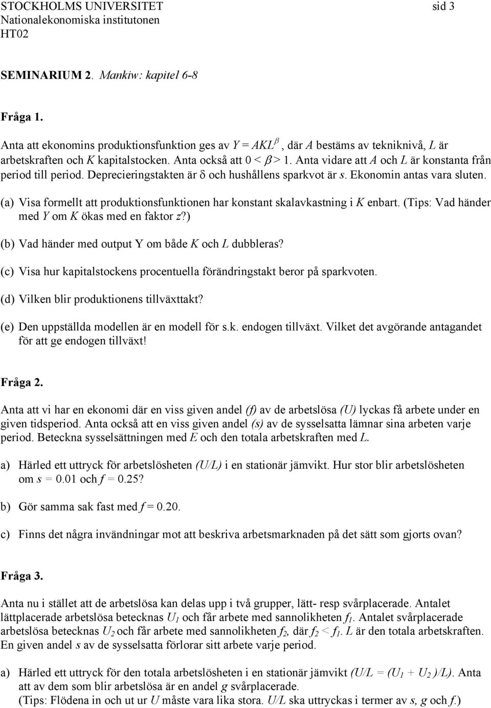 (a) Visa formellt att produktionsfunktionen har konstant skalavkastning i K enbart. (Tips: Vad händer med Y om K ökas med en faktor z?) (b) Vad händer med output Y om både K och L dubbleras?