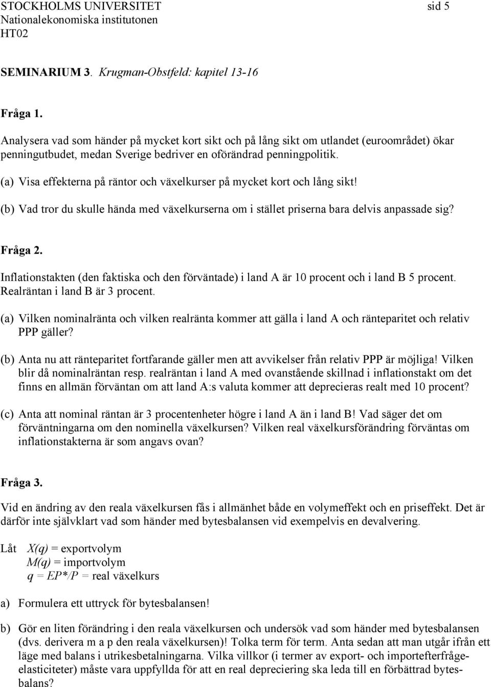 (a) Visa effekterna på räntor och växelkurser på mycket kort och lång sikt! (b) Vad tror du skulle hända med växelkurserna om i stället priserna bara delvis anpassade sig? Fråga 2.