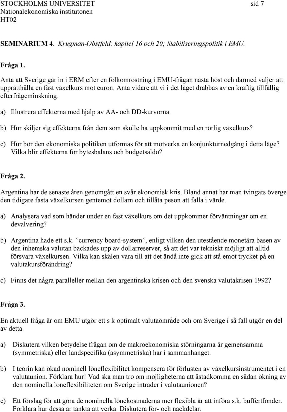 Anta vidare att vi i det läget drabbas av en kraftig tillfällig efterfrågeminskning. a) Illustrera effekterna med hjälp av AA- och DD-kurvorna.