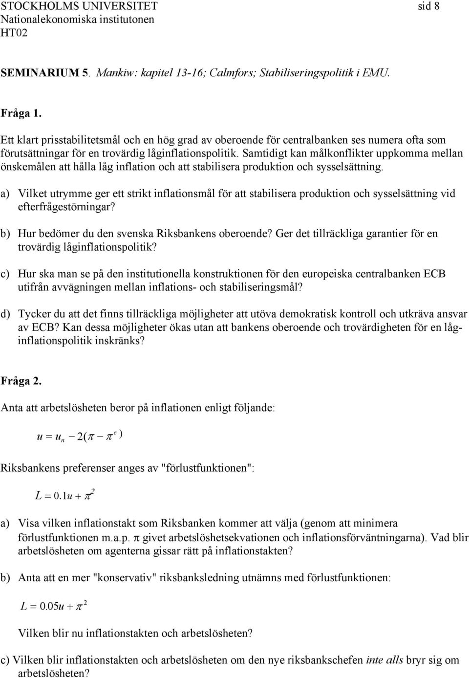 Samtidigt kan målkonflikter uppkomma mellan önskemålen att hålla låg inflation och att stabilisera produktion och sysselsättning.