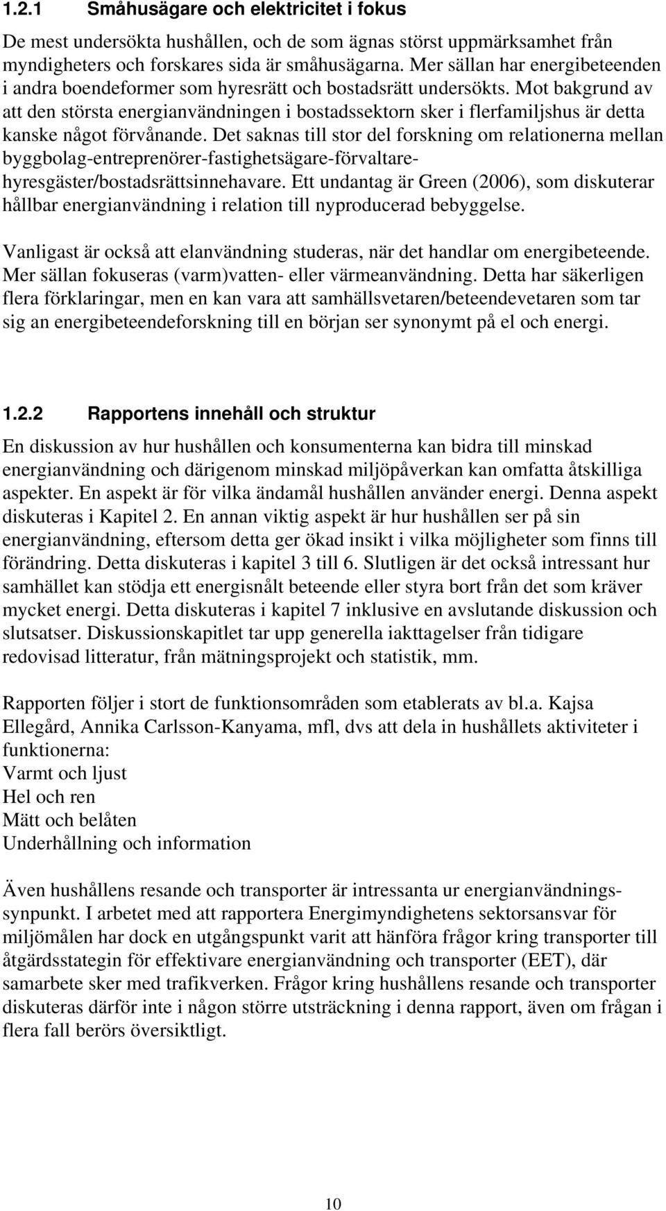 Mot bakgrund av att den största energianvändningen i bostadssektorn sker i flerfamiljshus är detta kanske något förvånande.