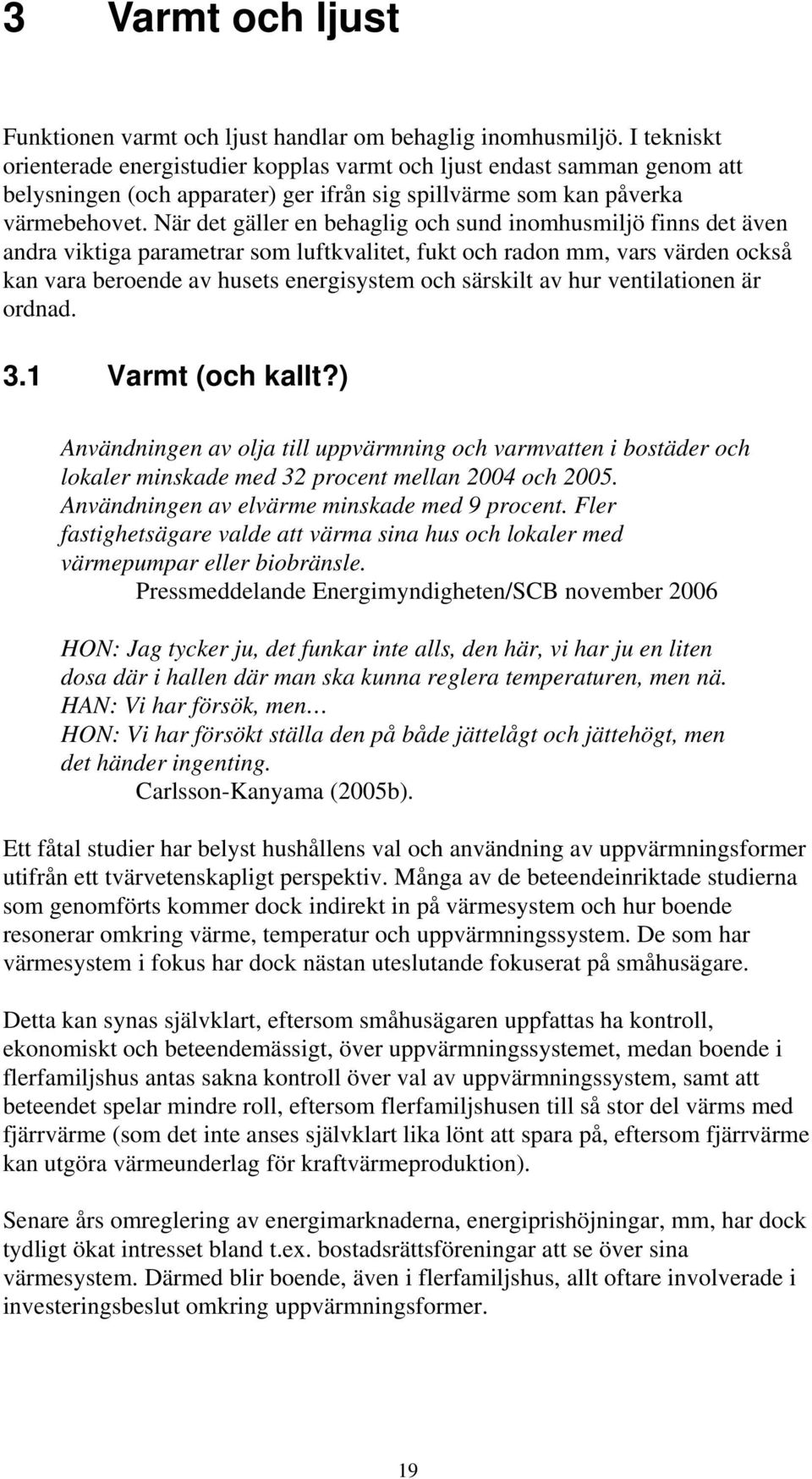 När det gäller en behaglig och sund inomhusmiljö finns det även andra viktiga parametrar som luftkvalitet, fukt och radon mm, vars värden också kan vara beroende av husets energisystem och särskilt