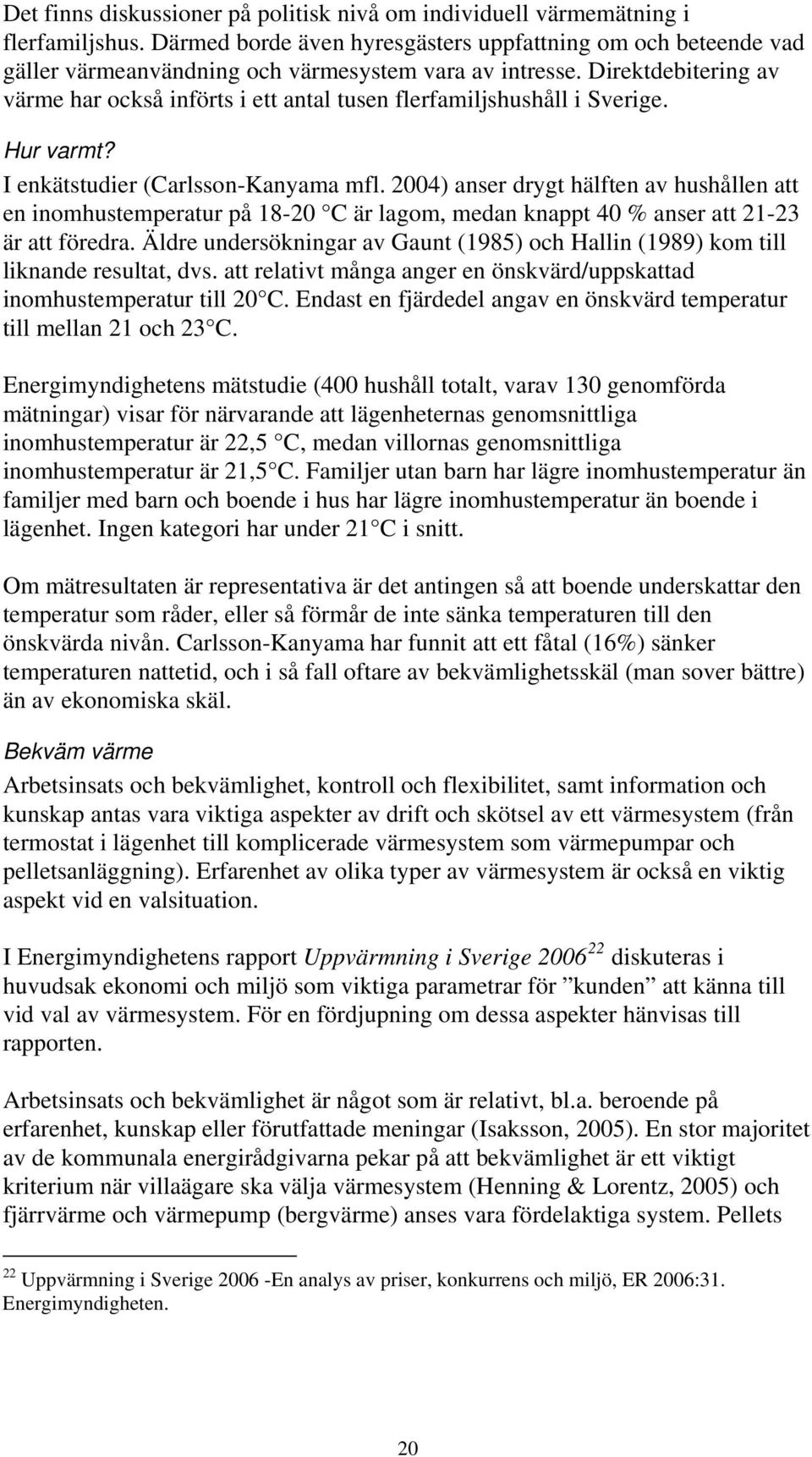 Direktdebitering av värme har också införts i ett antal tusen flerfamiljshushåll i Sverige. Hur varmt? I enkätstudier (Carlsson-Kanyama mfl.