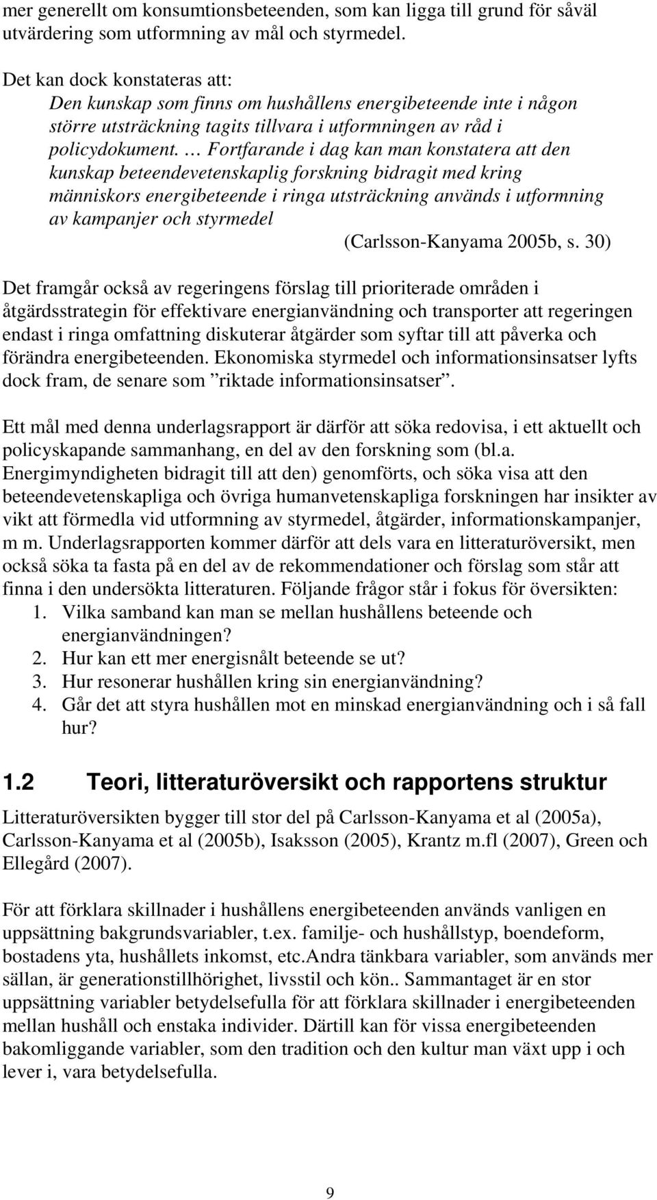 Fortfarande i dag kan man konstatera att den kunskap beteendevetenskaplig forskning bidragit med kring människors energibeteende i ringa utsträckning används i utformning av kampanjer och styrmedel