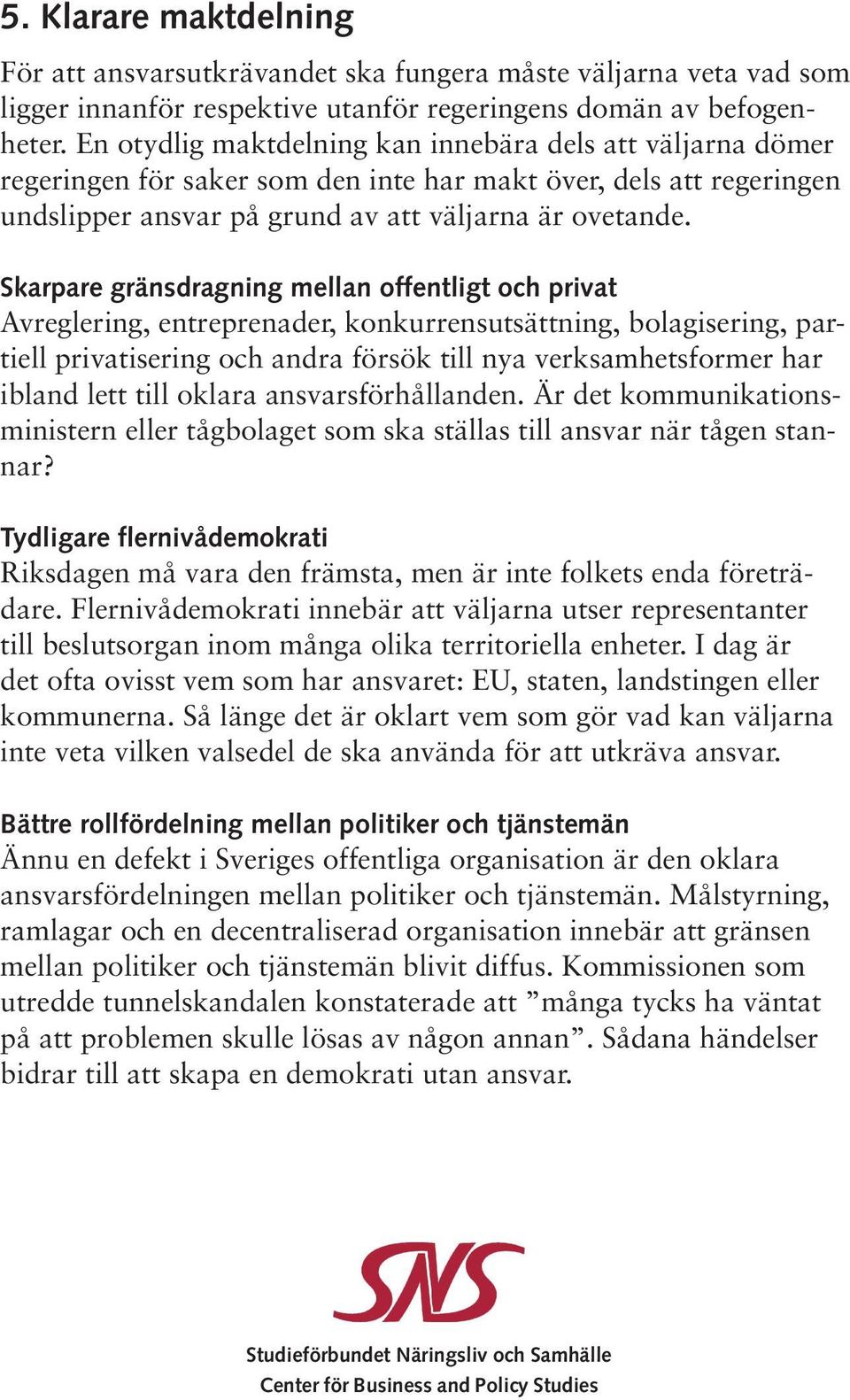 Skarpare gränsdragning mellan offentligt och privat Avreglering, entreprenader, konkurrensutsättning, bolagisering, partiell privatisering och andra försök till nya verksamhetsformer har ibland lett