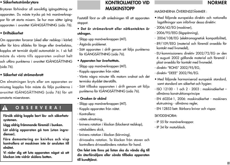 Driftsäkerhet Om apparaten forcerar (sked eller redskap i kärlet) eller får köra alldeles för länge eller överbelstas, kopplas ett termiskt skydd automatiskt in.