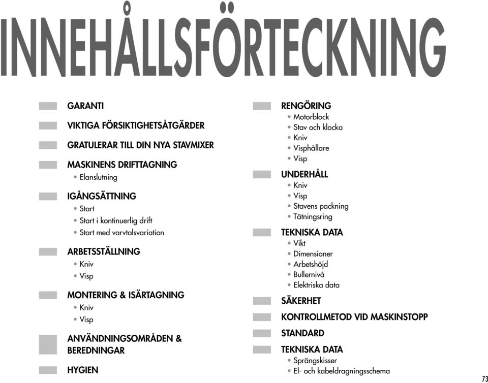 BEREDNINGAR HYGIEN RENGÖRING Motorblock Stav och klocka Kniv Visphållare Visp UNDERHÅLL Kniv Visp Stavens packning Tätningsring TEKNISKA DATA Vikt