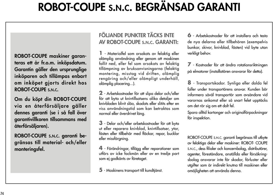 UPE S.N.C. Om du köpt din ROBOT-COUPE via en återförsäljare gäller dennes garanti (se i så fall över garantivillkoren tillsammans med återförsäljaren). ROBOT-COUPE S.N.C. garanti begränsas till material- och/eller monteringsfel.