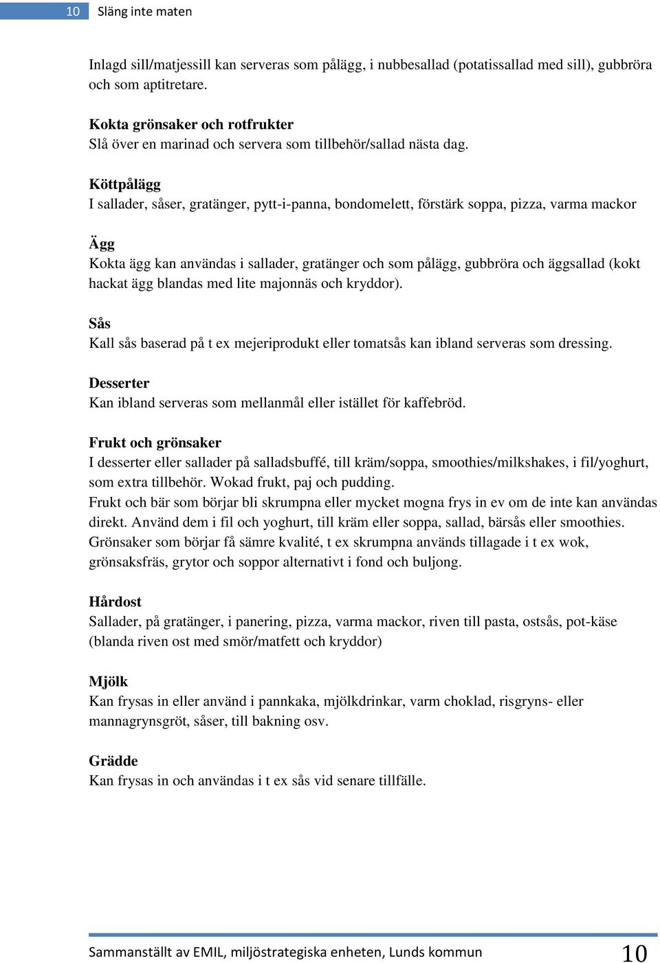 Köttpålägg I sallader, såser, gratänger, pytt-i-panna, bondomelett, förstärk soppa, pizza, varma mackor Ägg Kokta ägg kan användas i sallader, gratänger och som pålägg, gubbröra och äggsallad (kokt