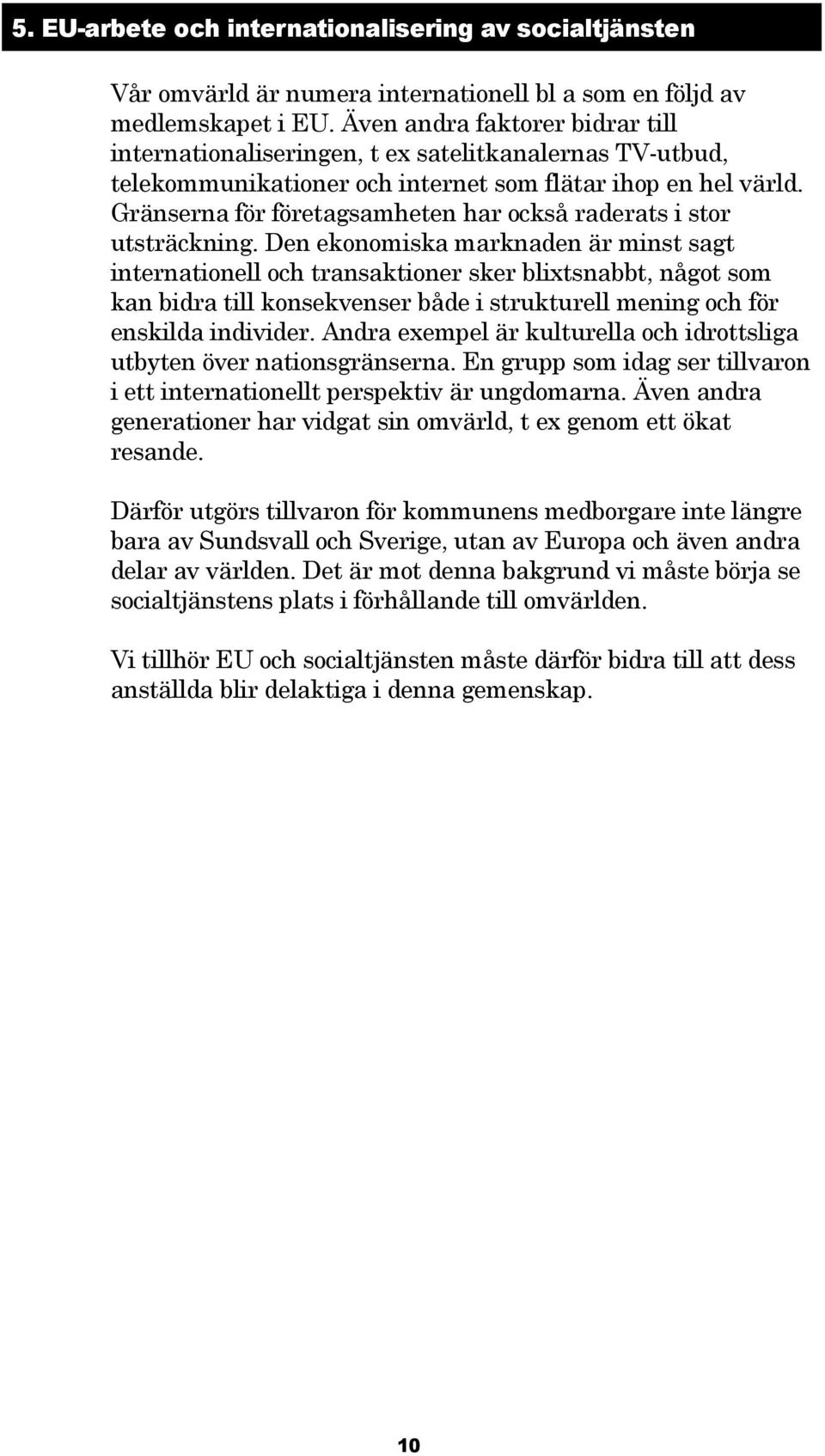 Gränserna för företagsamheten har också raderats i stor utsträckning.
