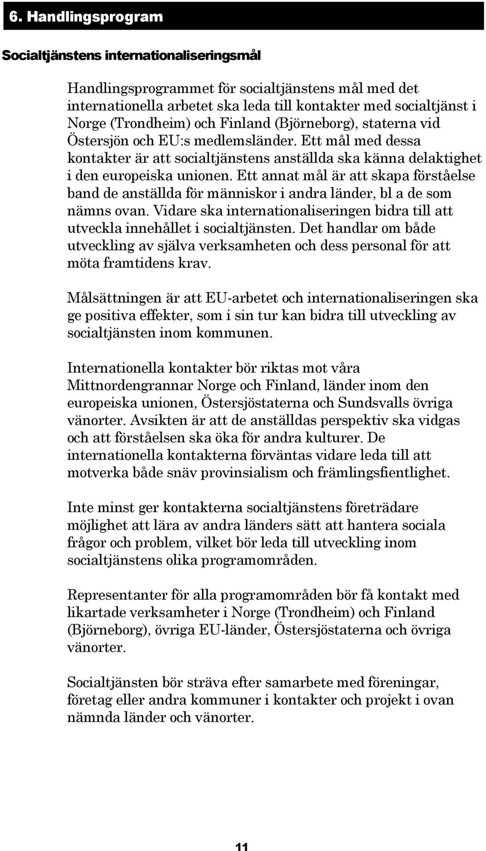 Ett annat mål är att skapa förståelse band de anställda för människor i andra länder, bl a de som nämns ovan. Vidare ska internationaliseringen bidra till att utveckla innehållet i socialtjänsten.