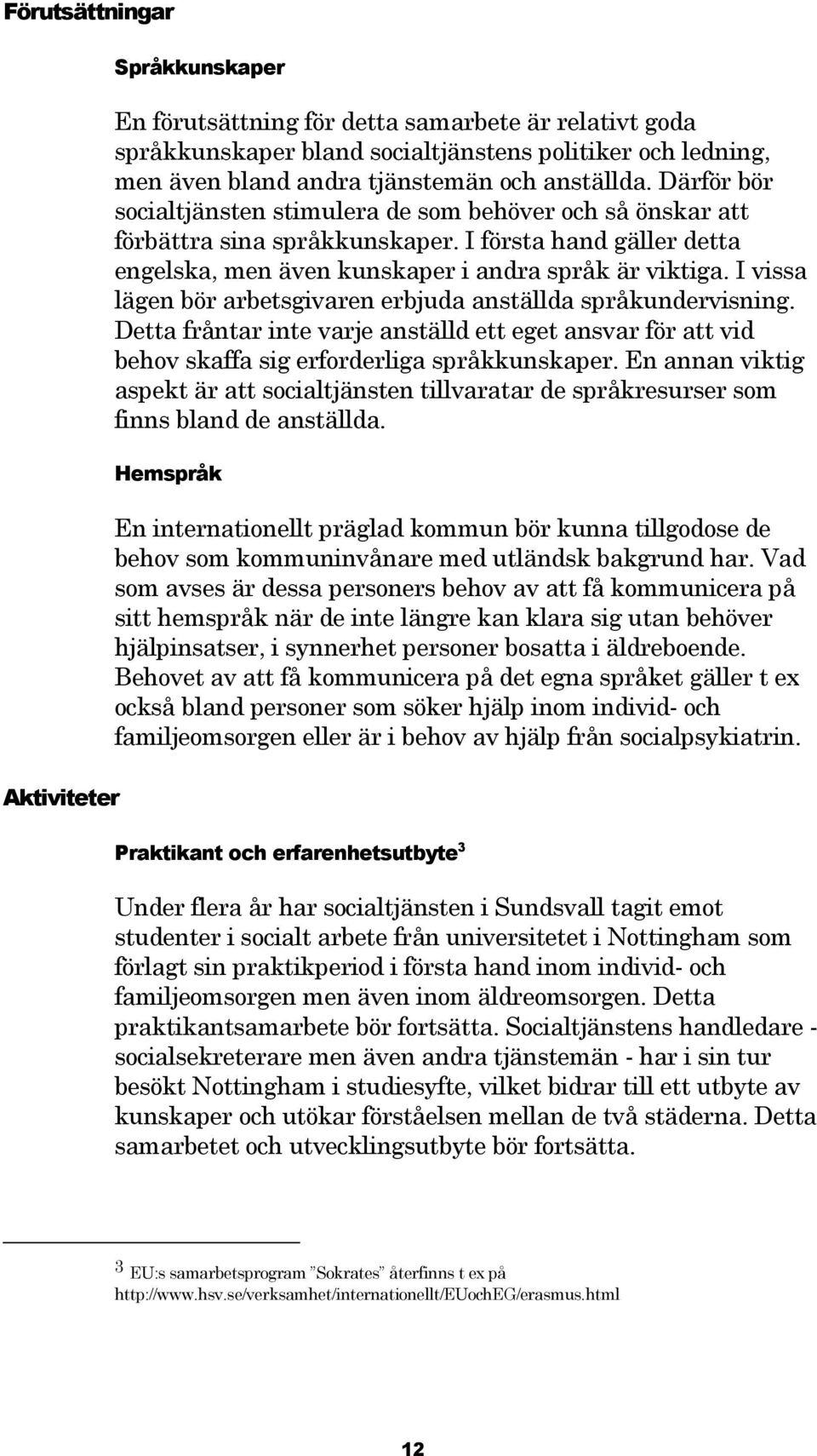 I vissa lägen bör arbetsgivaren erbjuda anställda språkundervisning. Detta fråntar inte varje anställd ett eget ansvar för att vid behov skaffa sig erforderliga språkkunskaper.