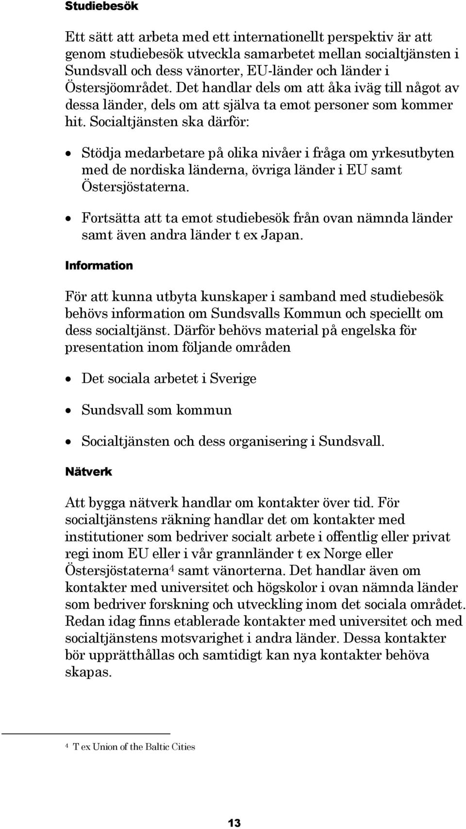 Socialtjänsten ska därför: Stödja medarbetare på olika nivåer i fråga om yrkesutbyten med de nordiska länderna, övriga länder i EU samt Östersjöstaterna.