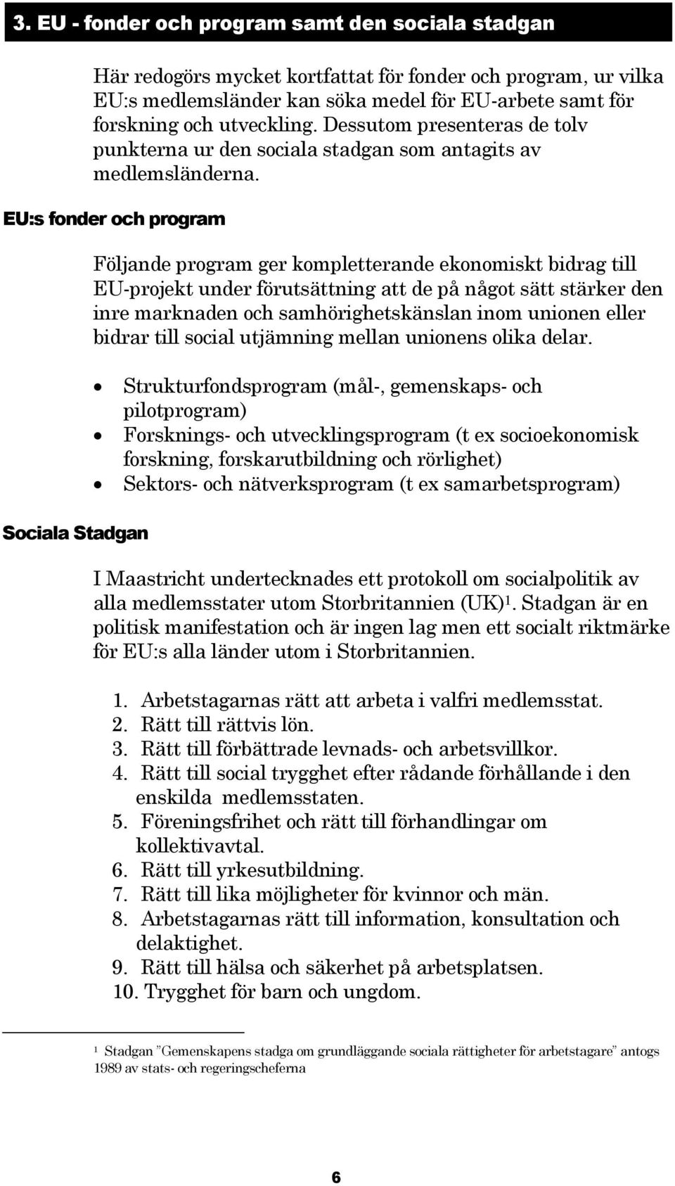 EU:s fonder och program Sociala Stadgan Följande program ger kompletterande ekonomiskt bidrag till EU-projekt under förutsättning att de på något sätt stärker den inre marknaden och