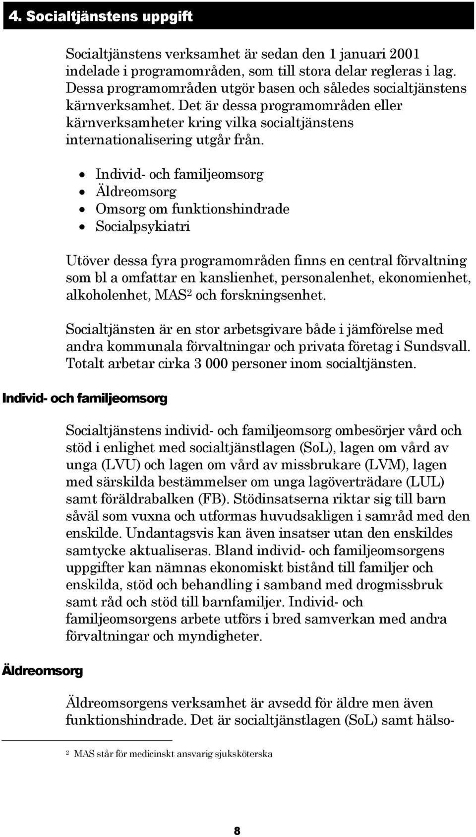 Individ- och familjeomsorg Äldreomsorg Omsorg om funktionshindrade Socialpsykiatri Utöver dessa fyra programområden finns en central förvaltning som bl a omfattar en kanslienhet, personalenhet,
