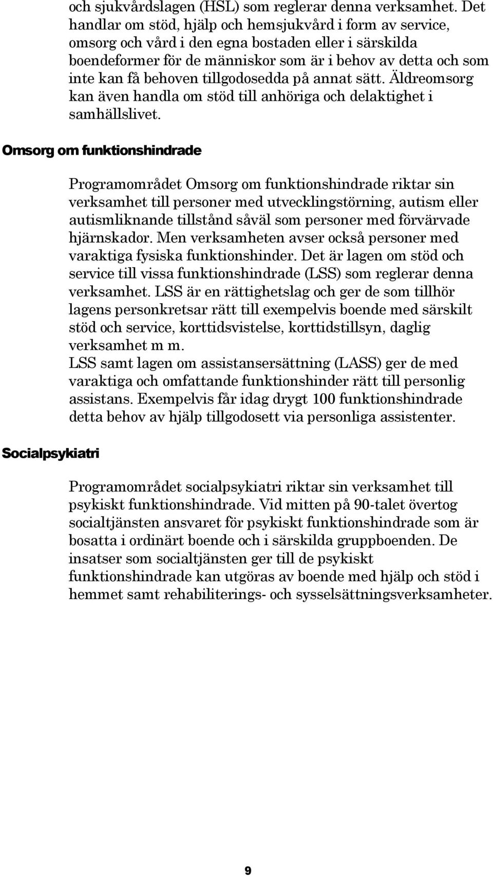 tillgodosedda på annat sätt. Äldreomsorg kan även handla om stöd till anhöriga och delaktighet i samhällslivet.