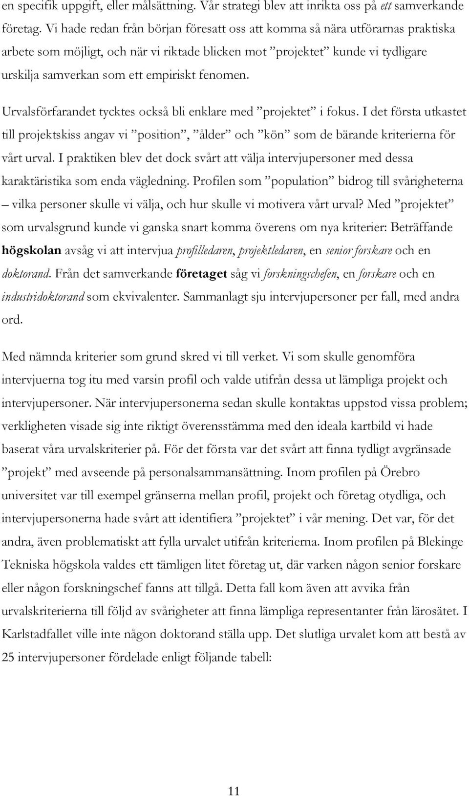 fenomen. Urvalsförfarandet tycktes också bli enklare med projektet i fokus. I det första utkastet till projektskiss angav vi position, ålder och kön som de bärande kriterierna för vårt urval.