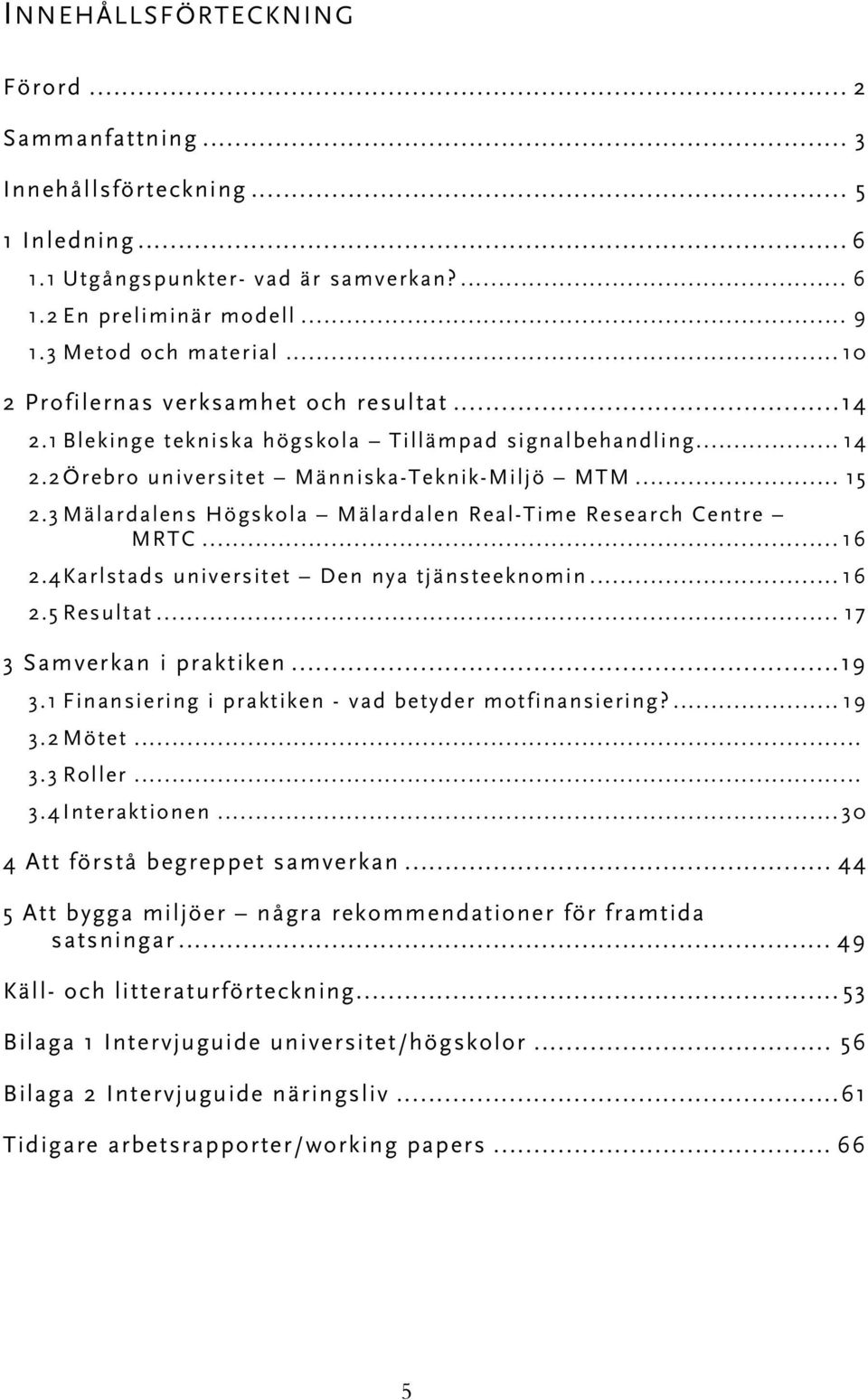 3 Mälardalens Högskola Mälardalen Real-Time Research Centre MRTC... 16 2.4Karlstads universitet Den nya tjänsteeknomin... 16 2.5 Resultat... 17 3 Samverkan i praktiken...19 3.