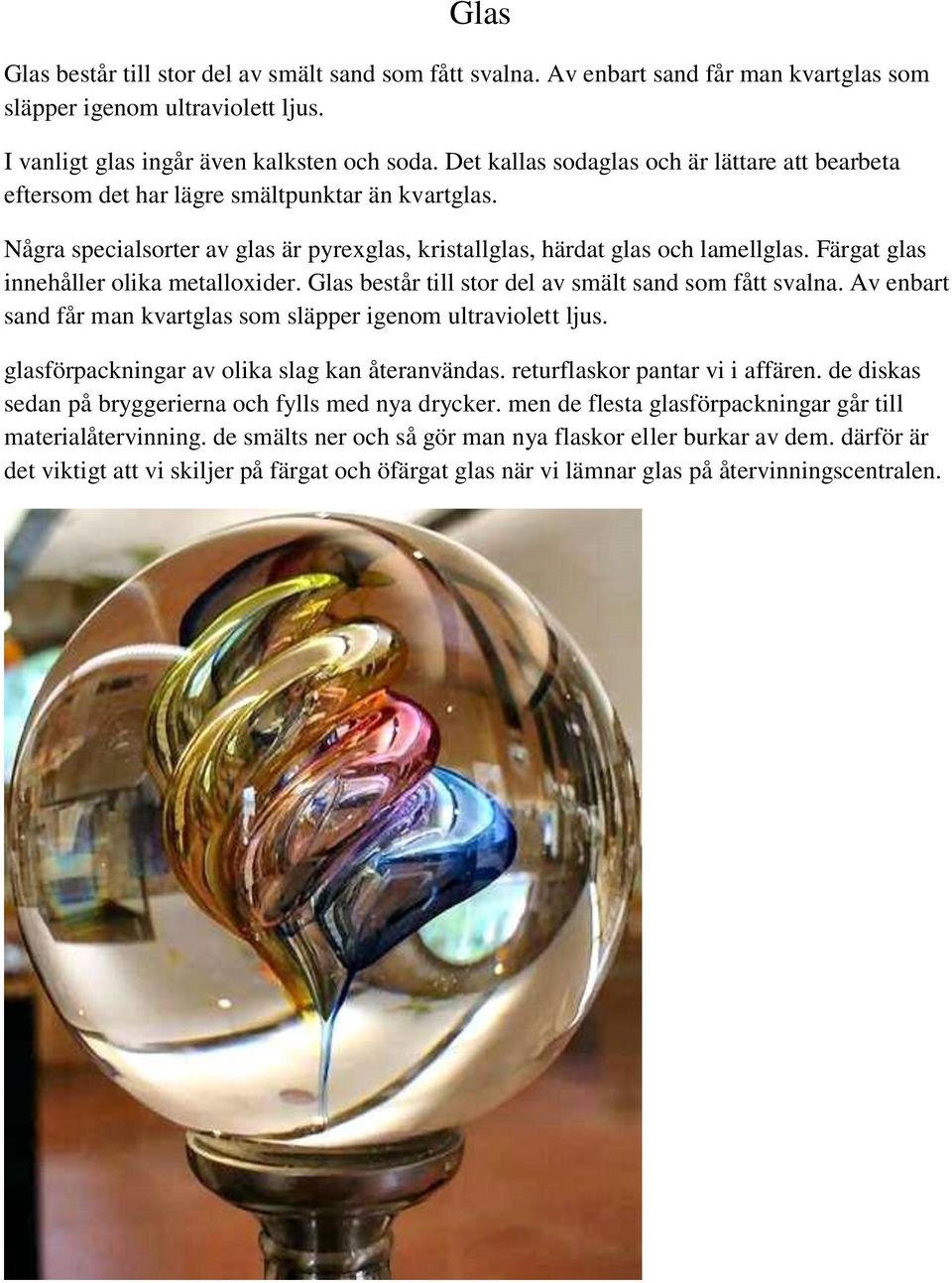 Färgat glas innehåller olika metalloxider. Glas består till stor del av smält sand som fått svalna. Av enbart sand får man kvartglas som släpper igenom ultraviolett ljus.