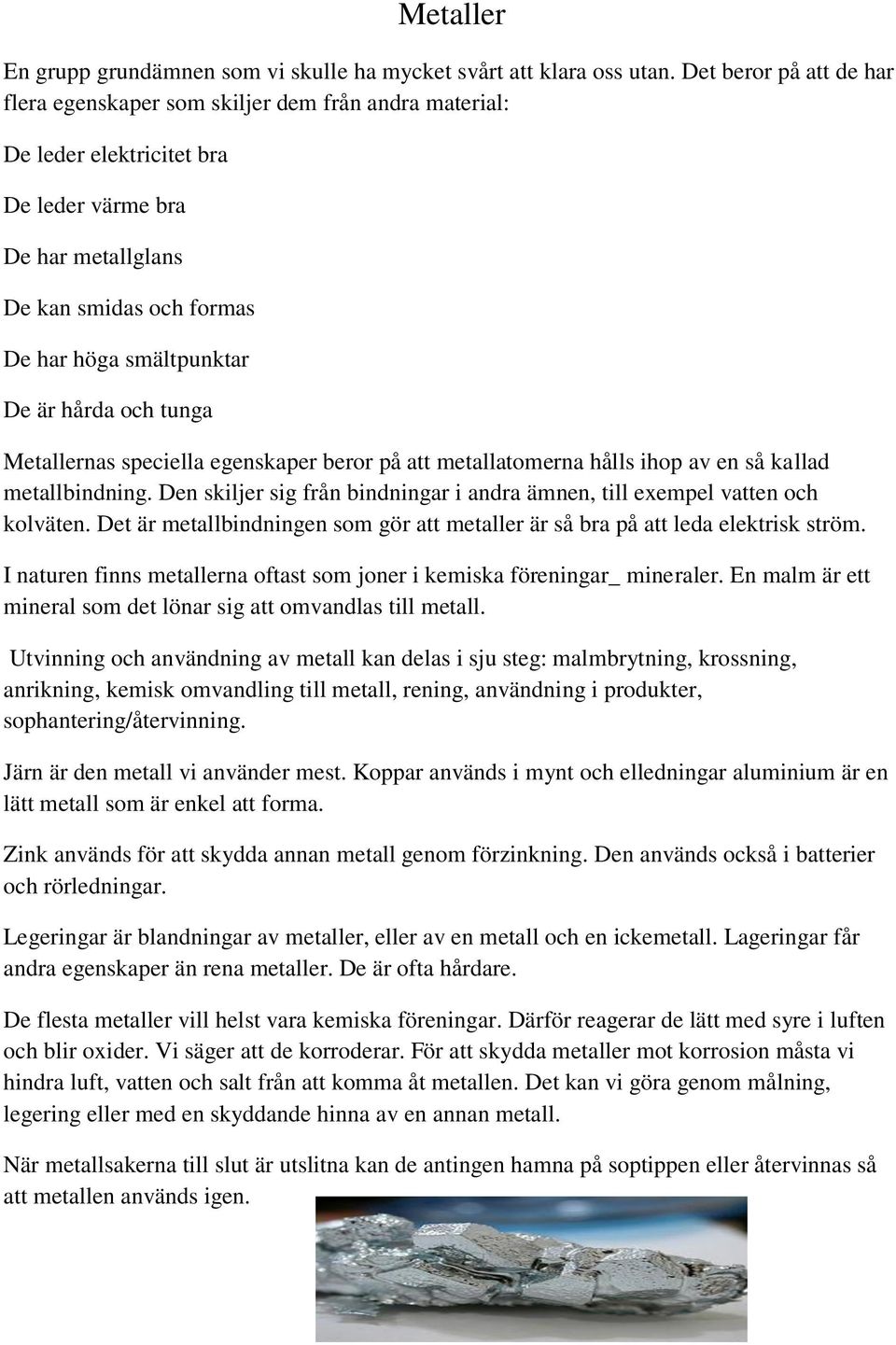 hårda och tunga Metallernas speciella egenskaper beror på att metallatomerna hålls ihop av en så kallad metallbindning. Den skiljer sig från bindningar i andra ämnen, till exempel vatten och kolväten.