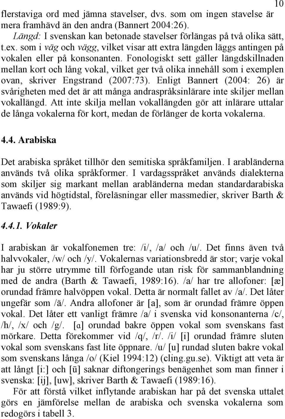 Fonologiskt sett gäller längdskillnaden mellan kort och lång vokal, vilket ger två olika innehåll som i exemplen ovan, skriver Engstrand (2007:73).