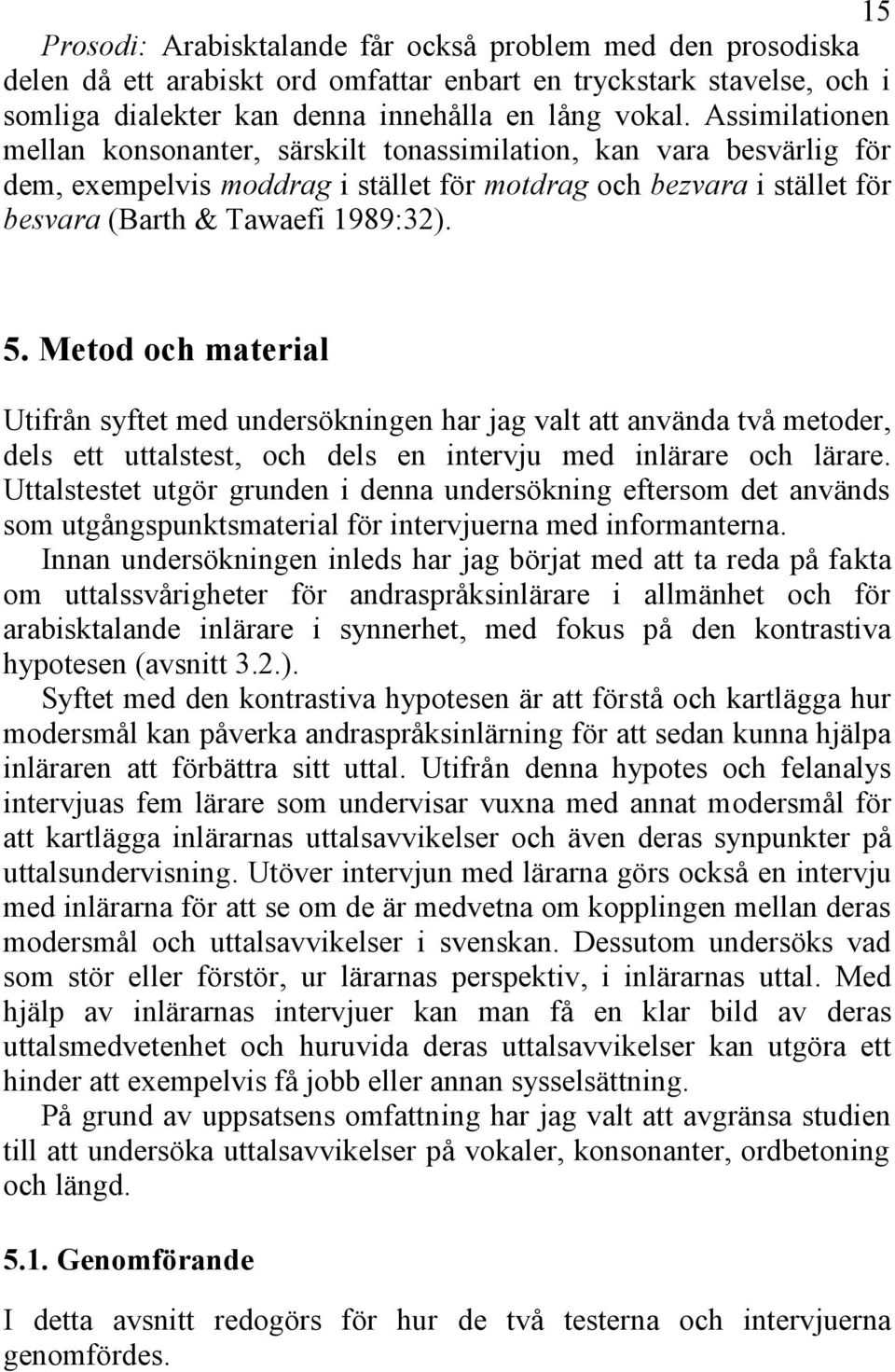 Metod och material Utifrån syftet med undersökningen har jag valt att använda två metoder, dels ett uttalstest, och dels en intervju med inlärare och lärare.