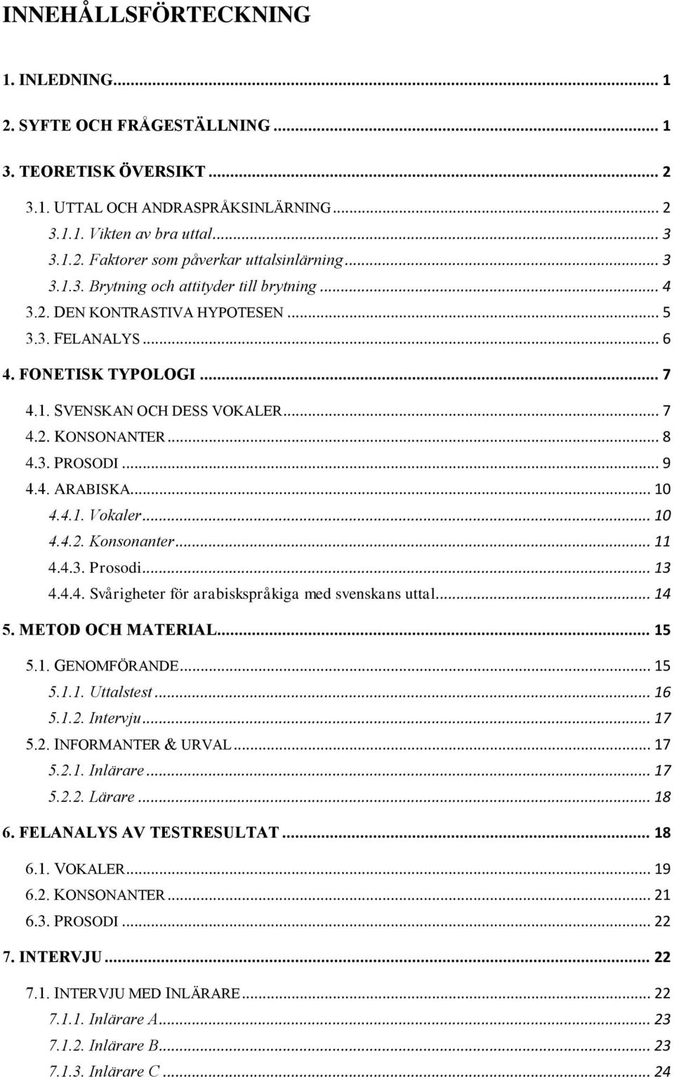 .. 9 4.4. ARABISKA... 10 4.4.1. Vokaler... 10 4.4.2. Konsonanter... 11 4.4.3. Prosodi... 13 4.4.4. Svårigheter för arabiskspråkiga med svenskans uttal... 14 5. METOD OCH MATERIAL... 15 5.1. GENOMFÖRANDE.