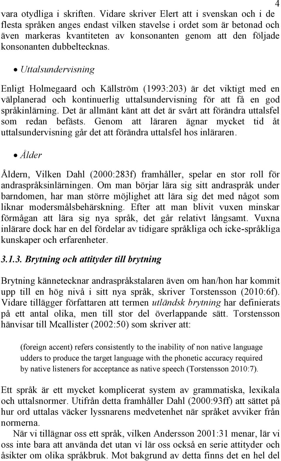 dubbeltecknas. Uttalsundervisning Enligt Holmegaard och Källström (1993:203) är det viktigt med en välplanerad och kontinuerlig uttalsundervisning för att få en god språkinlärning.