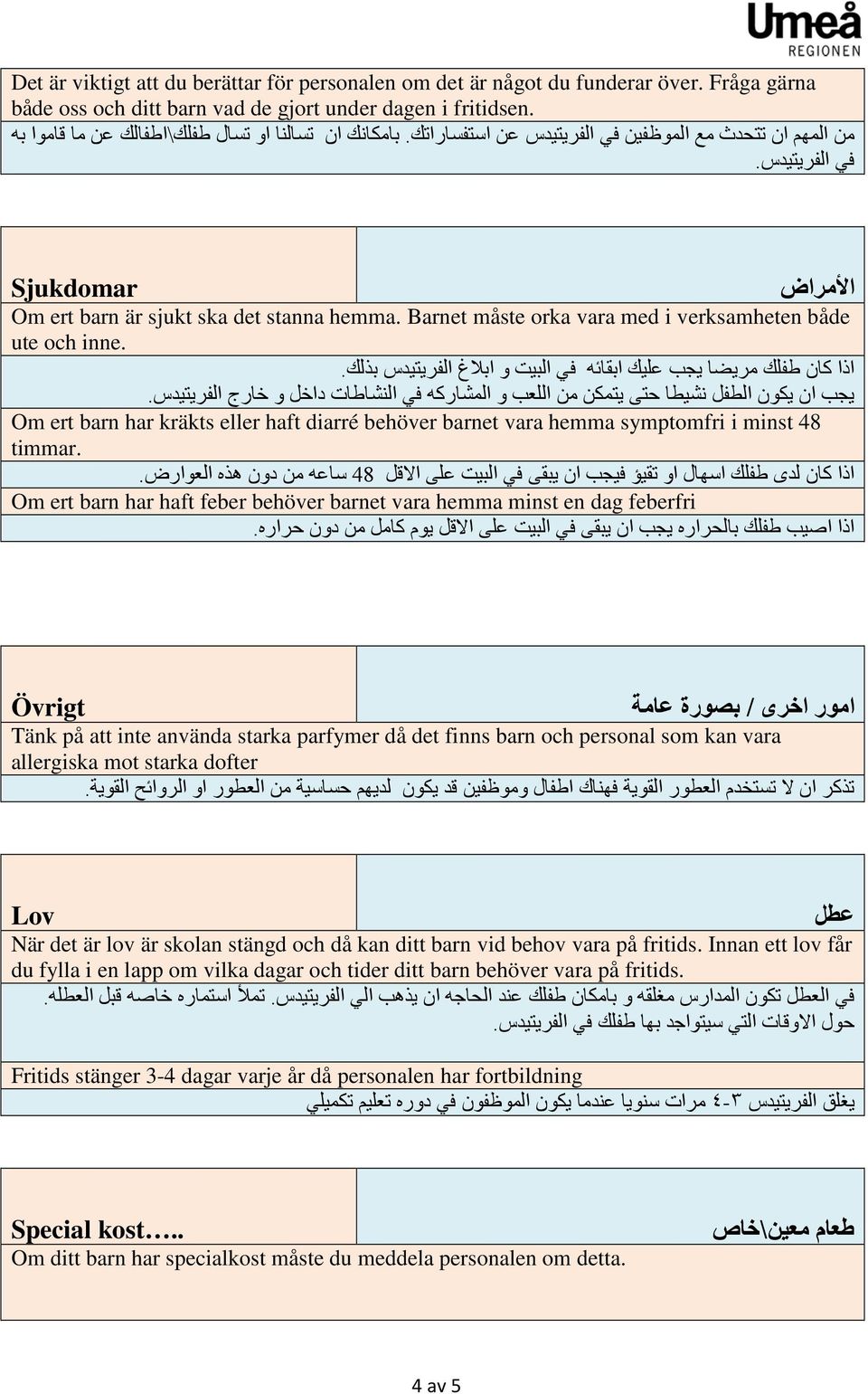 Barnet måste orka vara med i verksamheten både ute och inne. اذا كان طفلك مريضا يجب عليك ابقائه في البيت و ابالغ الفريتيدس بذلك.