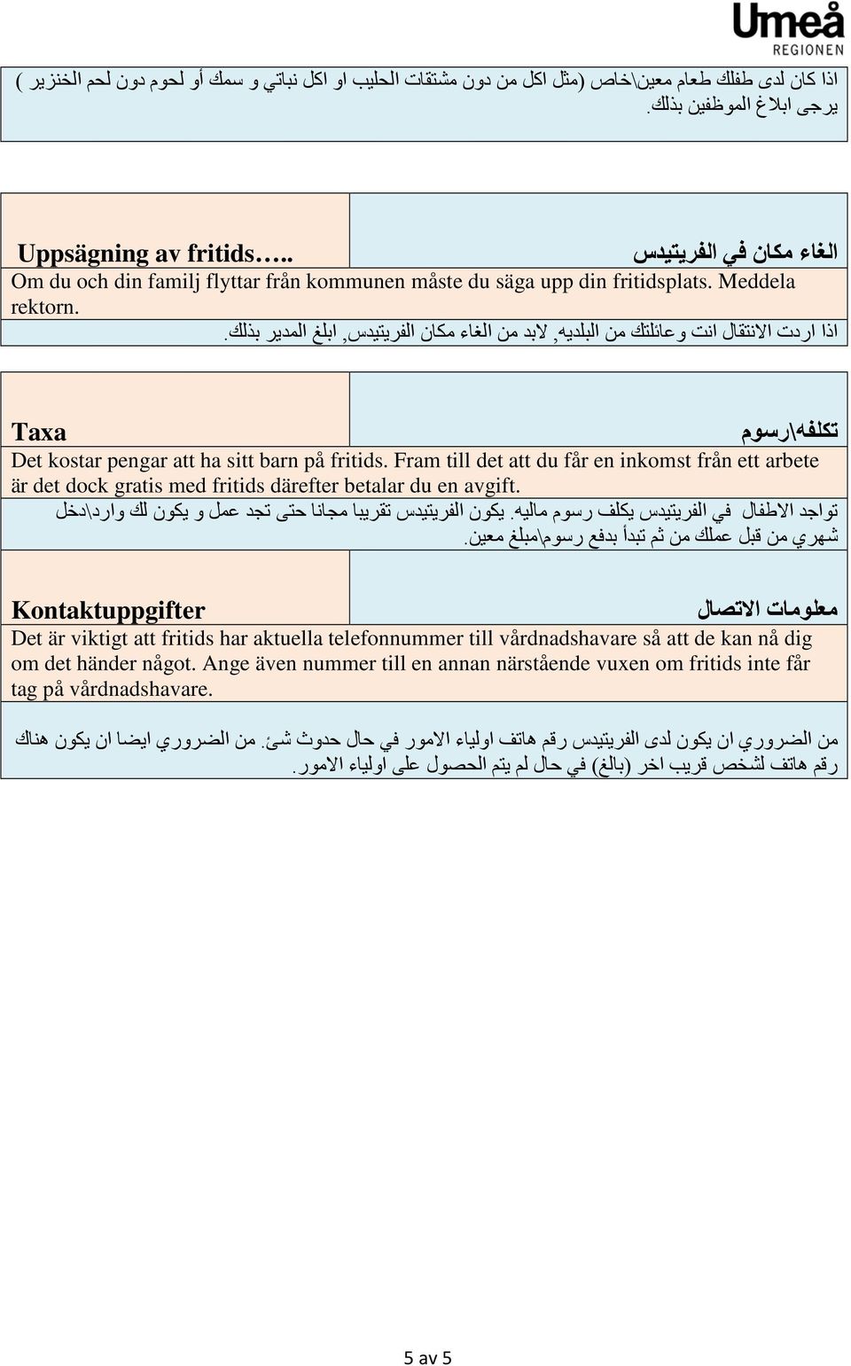 تكلفه \ رسوم Taxa Det kostar pengar att ha sitt barn på fritids. Fram till det att du får en inkomst från ett arbete är det dock gratis med fritids därefter betalar du en avgift.