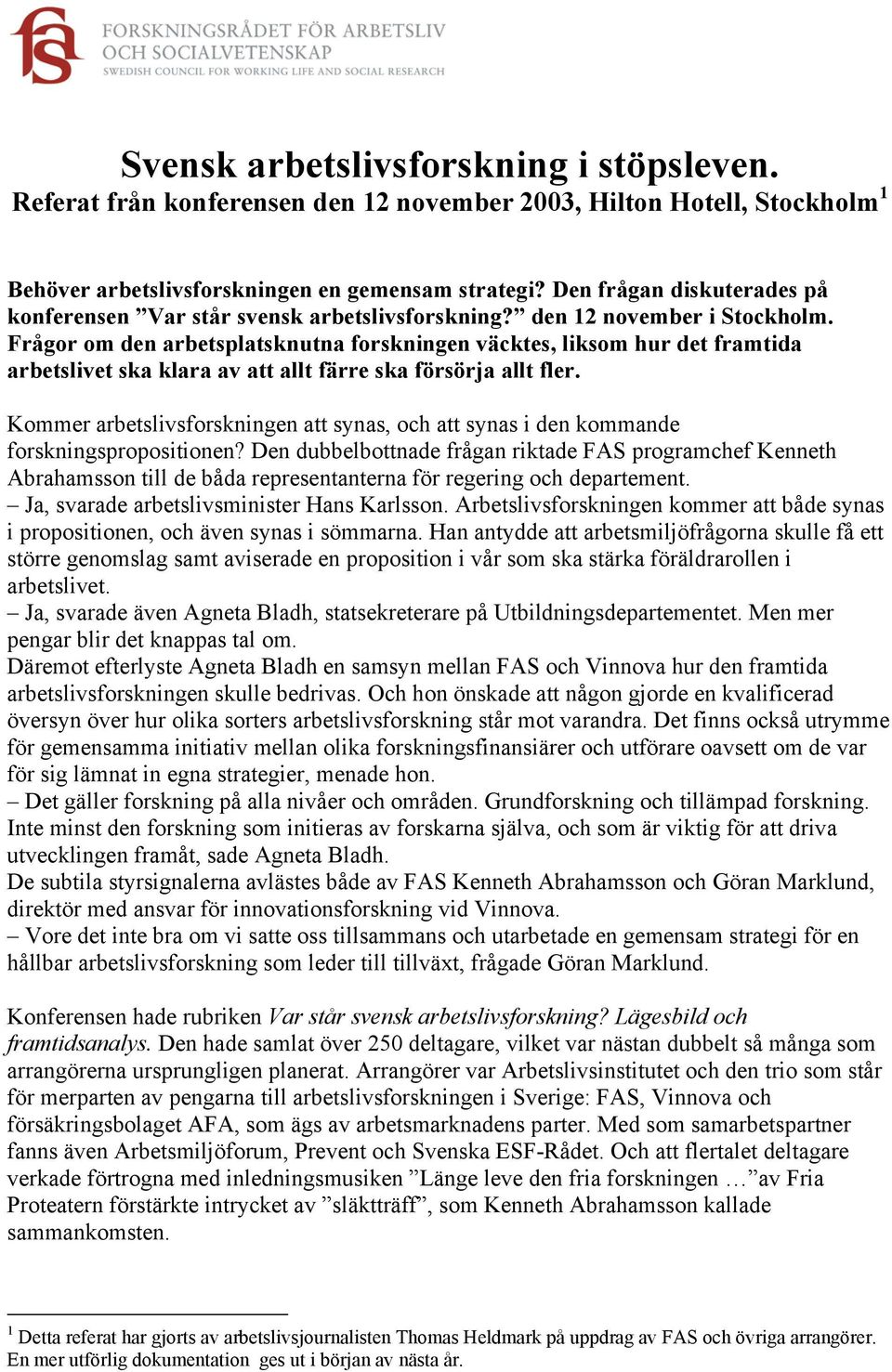 Frågor om den arbetsplatsknutna forskningen väcktes, liksom hur det framtida arbetslivet ska klara av att allt färre ska försörja allt fler.