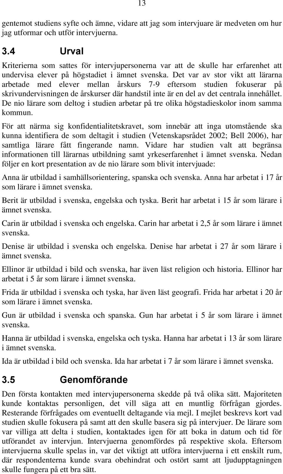 Det var av stor vikt att lärarna arbetade med elever mellan årskurs 7-9 eftersom studien fokuserar på skrivundervisningen de årskurser där handstil inte är en del av det centrala innehållet.