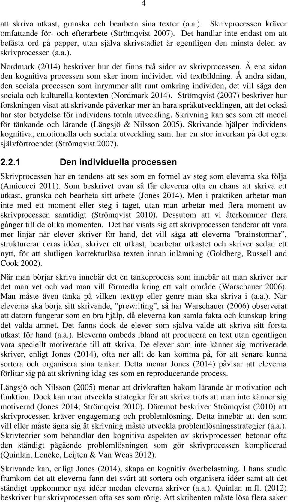 Nordmark (2014) beskriver hur det finns två sidor av skrivprocessen. Å ena sidan den kognitiva processen som sker inom individen vid textbildning.